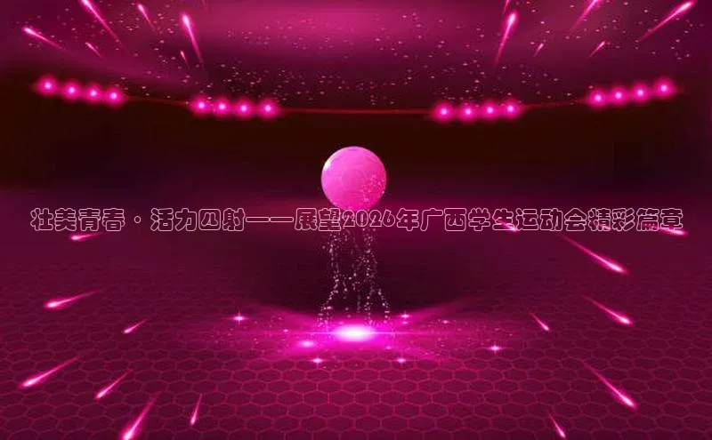 壮美青春·活力四射——展望2026年广西学生运动会精彩篇章